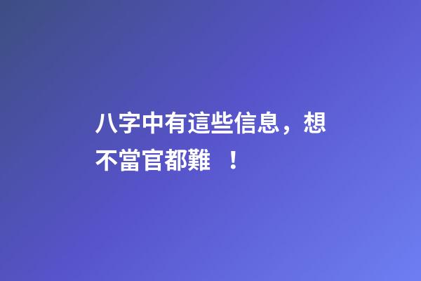 八字中有這些信息，想不當官都難！